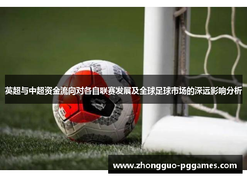 英超与中超资金流向对各自联赛发展及全球足球市场的深远影响分析 英超与中超资金流向对各自联赛发展及全球足球市场的深远影响分析