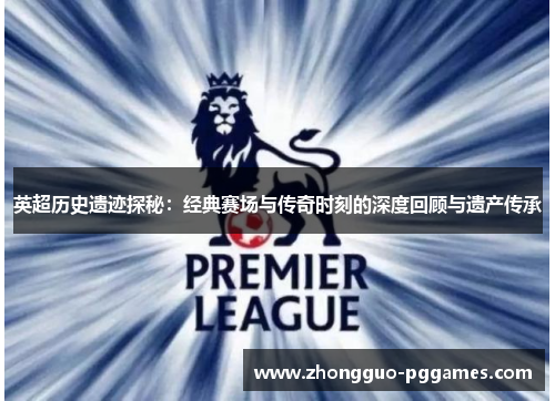 英超历史遗迹探秘:经典赛场与传奇时刻的深度回顾与遗产传承 英超历史遗迹探秘:经典赛场与传奇时刻的深度回顾与遗产传承