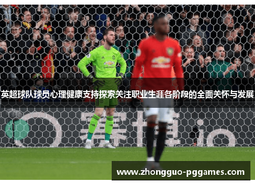 英超球队球员心理健康支持探索关注职业生涯各阶段的全面关怀与发展 英超球队球员心理健康支持探索关注职业生涯各阶段的全面关怀与发展