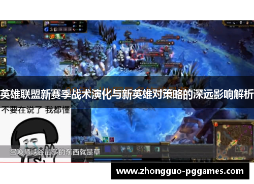 英雄联盟新赛季战术演化与新英雄对策略的深远影响解析 英雄联盟新赛季战术演化与新英雄对策略的深远影响解析