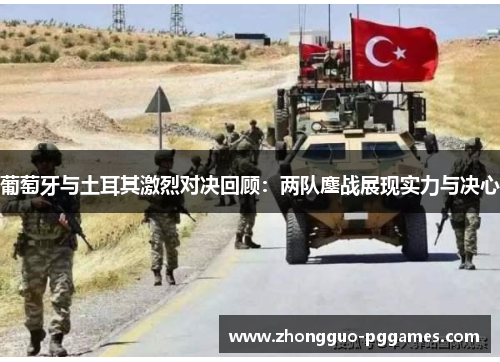 葡萄牙与土耳其激烈对决回顾:两队鏖战展现实力与决心 葡萄牙与土耳其激烈对决回顾:两队鏖战展现实力与决心