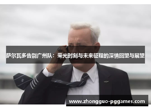 萨尔瓦多告别广州队:荣光时刻与未来征程的深情回望与展望 萨尔瓦多告别广州队:荣光时刻与未来征程的深情回望与展望