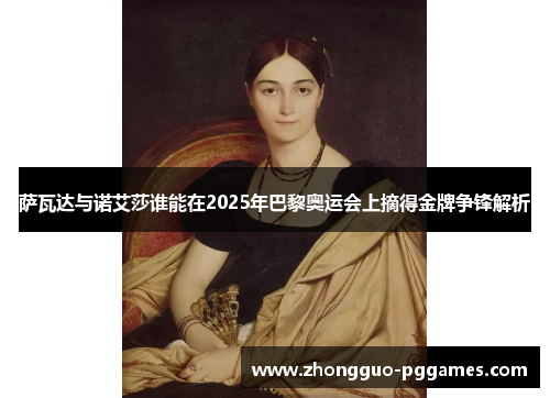 萨瓦达与诺艾莎谁能在2025年巴黎奥运会上摘得金牌争锋解析 萨瓦达与诺艾莎谁能在2025年巴黎奥运会上摘得金牌争锋解析