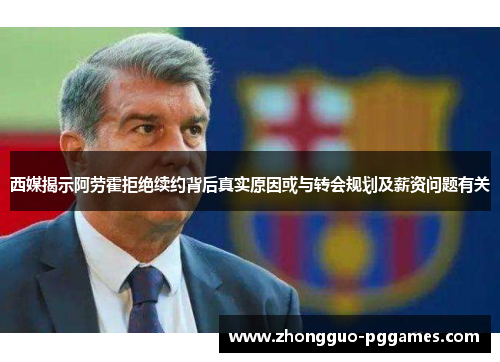 西媒揭示阿劳霍拒绝续约背后真实原因或与转会规划及薪资问题有关 西媒揭示阿劳霍拒绝续约背后真实原因或与转会规划及薪资问题有关
