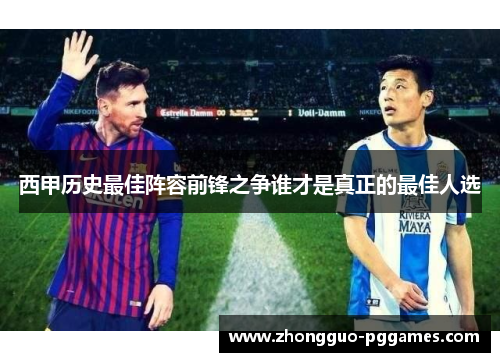 西甲历史最佳阵容前锋之争谁才是真正的最佳人选 西甲历史最佳阵容前锋之争谁才是真正的最佳人选