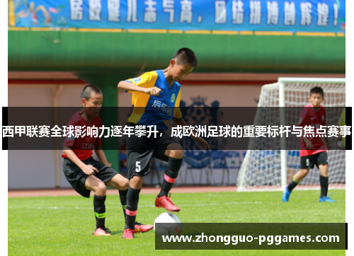 西甲联赛全球影响力逐年攀升,成欧洲足球的重要标杆与焦点赛事 西甲联赛全球影响力逐年攀升,成欧洲足球的重要标杆与焦点赛事