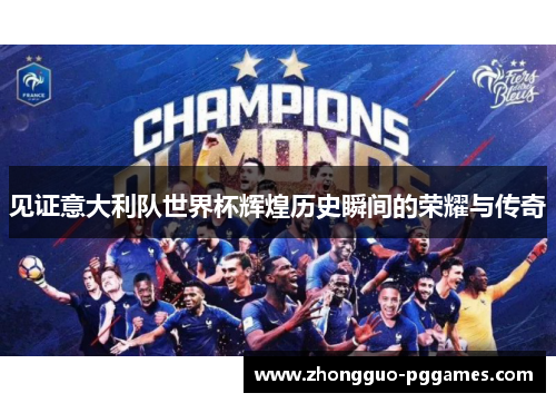 见证意大利队世界杯辉煌历史瞬间的荣耀与传奇 见证意大利队世界杯辉煌历史瞬间的荣耀与传奇