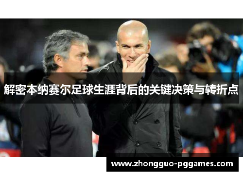 解密本纳赛尔足球生涯背后的关键决策与转折点 解密本纳赛尔足球生涯背后的关键决策与转折点