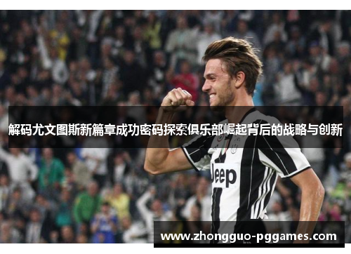 解码尤文图斯新篇章成功密码探索俱乐部崛起背后的战略与创新 解码尤文图斯新篇章成功密码探索俱乐部崛起背后的战略与创新