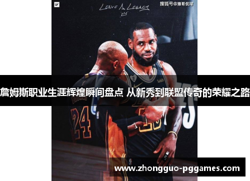 詹姆斯职业生涯辉煌瞬间盘点 从新秀到联盟传奇的荣耀之路 詹姆斯职业生涯辉煌瞬间盘点 从新秀到联盟传奇的荣耀之路