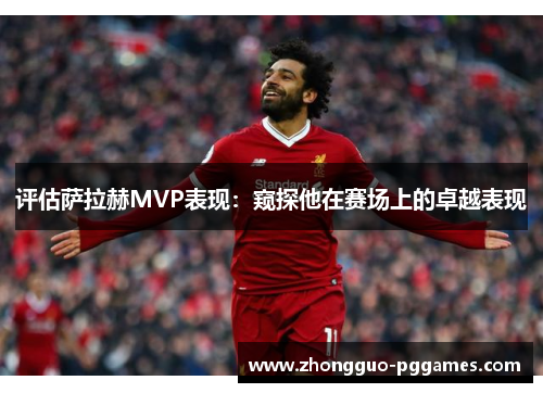 评估萨拉赫MVP表现:窥探他在赛场上的卓越表现 评估萨拉赫MVP表现:窥探他在赛场上的卓越表现