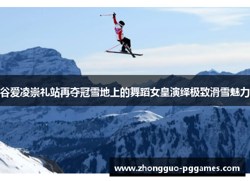 谷爱凌崇礼站再夺冠雪地上的舞蹈女皇演绎极致滑雪魅力 谷爱凌崇礼站再夺冠雪地上的舞蹈女皇演绎极致滑雪魅力