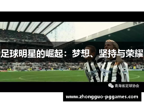 足球明星的崛起:梦想、坚持与荣耀 足球明星的崛起:梦想、坚持与荣耀