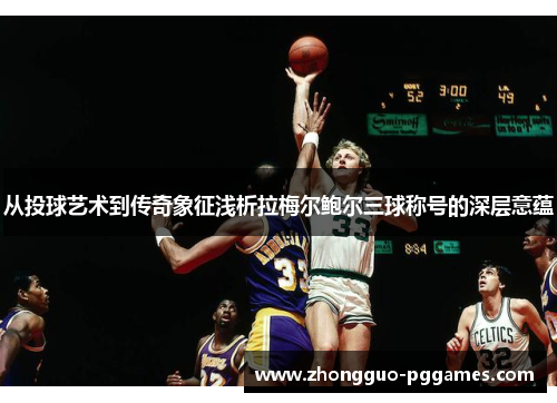 从投球艺术到传奇象征浅析拉梅尔鲍尔三球称号的深层意蕴 从投球艺术到传奇象征浅析拉梅尔鲍尔三球称号的深层意蕴
