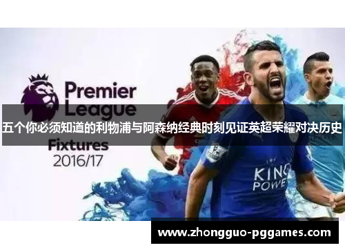 五个你必须知道的利物浦与阿森纳经典时刻见证英超荣耀对决历史 五个你必须知道的利物浦与阿森纳经典时刻见证英超荣耀对决历史