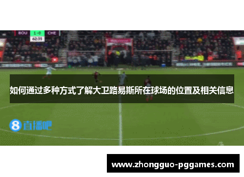 如何通过多种方式了解大卫路易斯所在球场的位置及相关信息 如何通过多种方式了解大卫路易斯所在球场的位置及相关信息