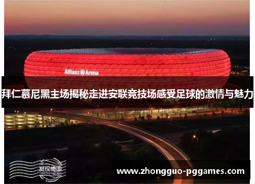 拜仁慕尼黑主场揭秘走进安联竞技场感受足球的激情与魅力 拜仁慕尼黑主场揭秘走进安联竞技场感受足球的激情与魅力
