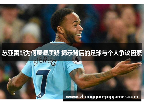 苏亚雷斯为何屡遭质疑 揭示背后的足球与个人争议因素 苏亚雷斯为何屡遭质疑 揭示背后的足球与个人争议因素