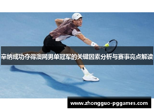 辛纳成功夺得澳网男单冠军的关键因素分析与赛事亮点解读 辛纳成功夺得澳网男单冠军的关键因素分析与赛事亮点解读