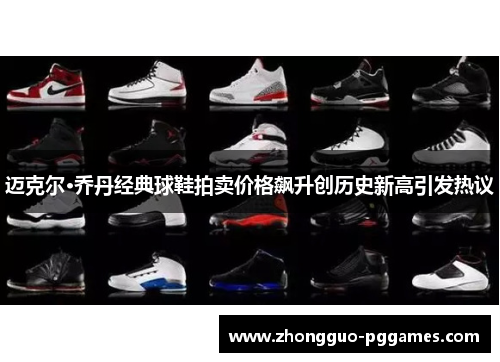迈克尔·乔丹经典球鞋拍卖价格飙升创历史新高引发热议 迈克尔·乔丹经典球鞋拍卖价格飙升创历史新高引发热议