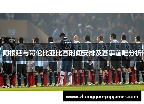 阿根廷与哥伦比亚比赛时间安排及赛事前瞻分析
