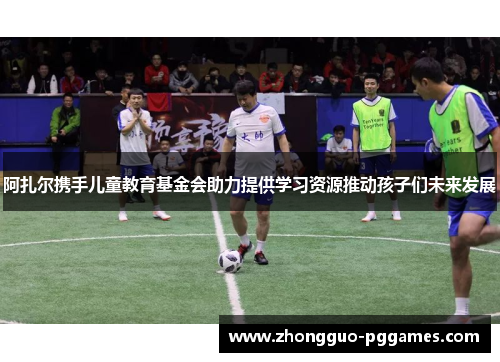 阿扎尔携手儿童教育基金会助力提供学习资源推动孩子们未来发展