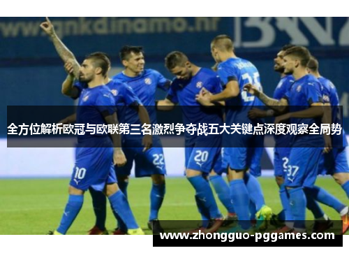 全方位解析欧冠与欧联第三名激烈争夺战五大关键点深度观察全局势 全方位解析欧冠与欧联第三名激烈争夺战五大关键点深度观察全局势