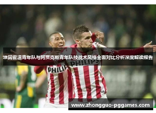 埃因霍温青年队与阿贾克斯青年队技战术风格全面对比分析深度解读报告
