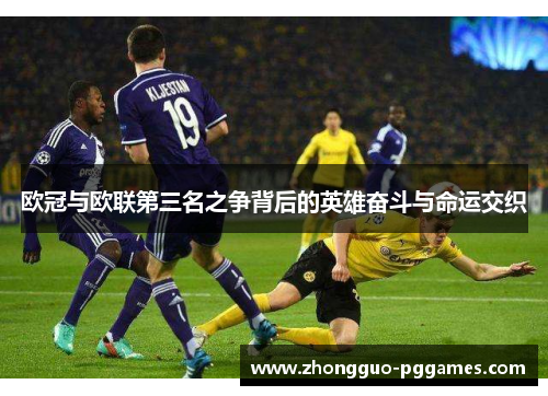 欧冠与欧联第三名之争背后的英雄奋斗与命运交织 欧冠与欧联第三名之争背后的英雄奋斗与命运交织