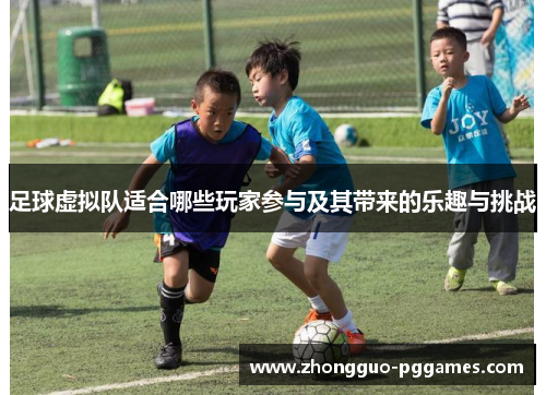 足球虚拟队适合哪些玩家参与及其带来的乐趣与挑战 足球虚拟队适合哪些玩家参与及其带来的乐趣与挑战