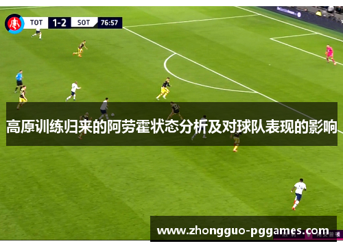 高原训练归来的阿劳霍状态分析及对球队表现的影响 高原训练归来的阿劳霍状态分析及对球队表现的影响