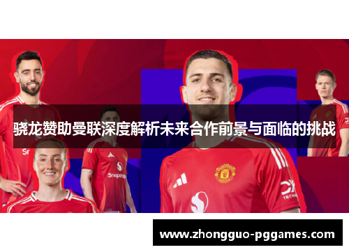骁龙赞助曼联深度解析未来合作前景与面临的挑战 骁龙赞助曼联深度解析未来合作前景与面临的挑战