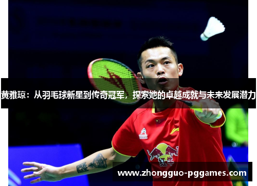黄雅琼：从羽毛球新星到传奇冠军，探索她的卓越成就与未来发展潜力