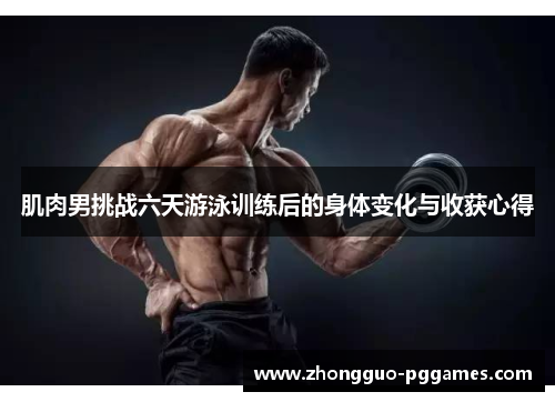 肌肉男挑战六天游泳训练后的身体变化与收获心得