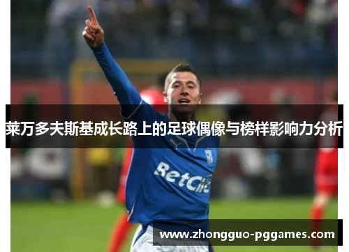 莱万多夫斯基成长路上的足球偶像与榜样影响力分析