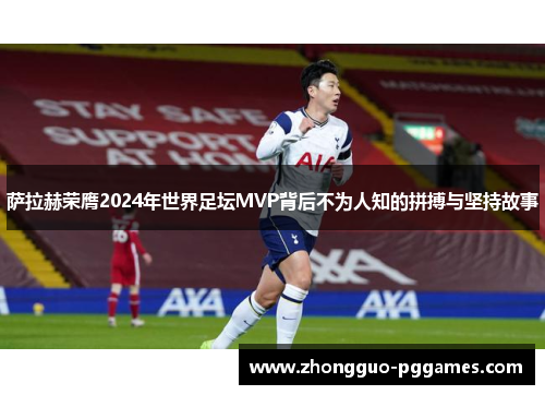 萨拉赫荣膺2024年世界足坛MVP背后不为人知的拼搏与坚持故事 萨拉赫荣膺2024年世界足坛MVP背后不为人知的拼搏与坚持故事