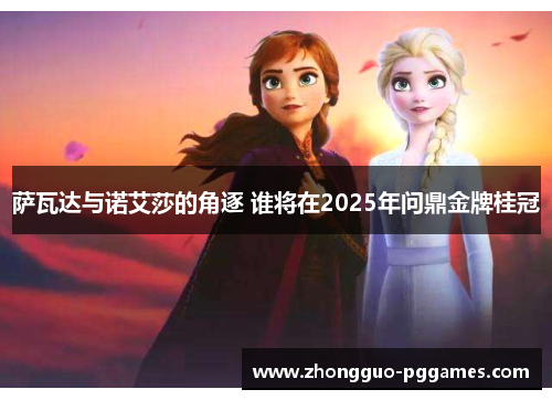 萨瓦达与诺艾莎的角逐 谁将在2025年问鼎金牌桂冠 萨瓦达与诺艾莎的角逐 谁将在2025年问鼎金牌桂冠