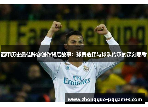 西甲历史最佳阵容创作背后故事：球员选择与球队传承的深刻思考