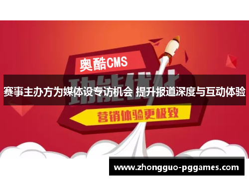 赛事主办方为媒体设专访机会 提升报道深度与互动体验