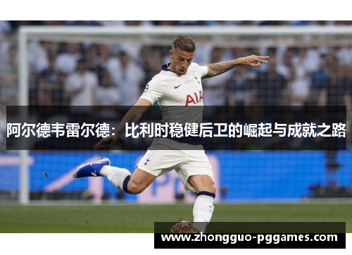 阿尔德韦雷尔德：比利时稳健后卫的崛起与成就之路