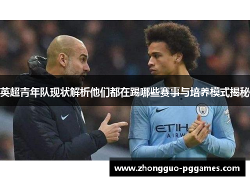 英超青年队现状解析他们都在踢哪些赛事与培养模式揭秘 英超青年队现状解析他们都在踢哪些赛事与培养模式揭秘