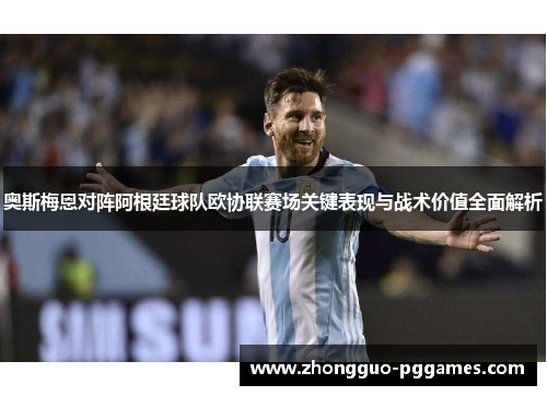奥斯梅恩对阵阿根廷球队欧协联赛场关键表现与战术价值全面解析