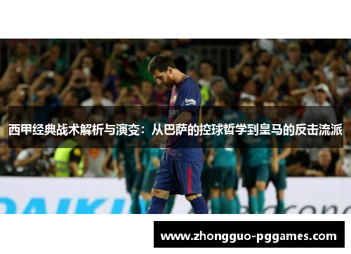 西甲经典战术解析与演变：从巴萨的控球哲学到皇马的反击流派