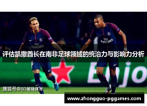 评估凯撒酋长在南非足球领域的统治力与影响力分析