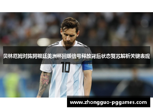 贝林厄姆对阵阿根廷美洲杯回暖信号释放背后状态复苏解析关键表现