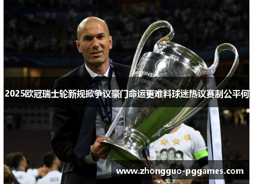 2025欧冠瑞士轮新规掀争议豪门命运更难料球迷热议赛制公平何