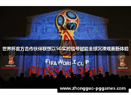 世界杯官方合作伙伴联想以5G实时信号赋能全球沉浸观赛新体验