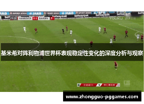 基米希对阵利物浦世界杯表现稳定性变化的深度分析与观察