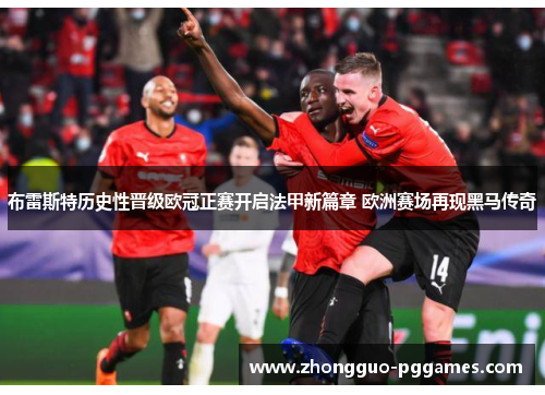 布雷斯特历史性晋级欧冠正赛开启法甲新篇章 欧洲赛场再现黑马传奇