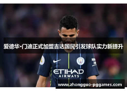 爱德华·门迪正式加盟吉达国民引发球队实力新提升